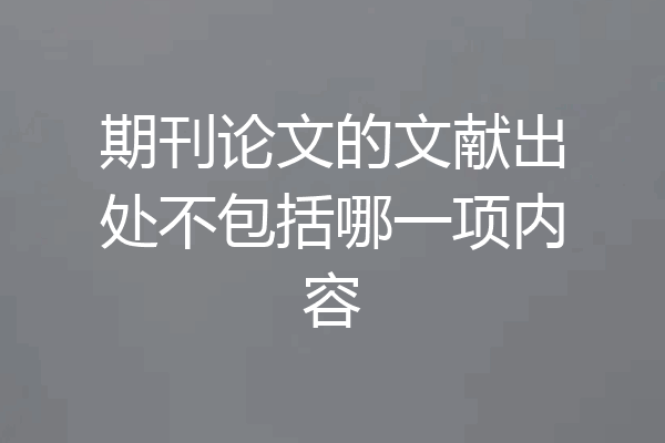 期刊论文的文献出处不包括哪一项内容