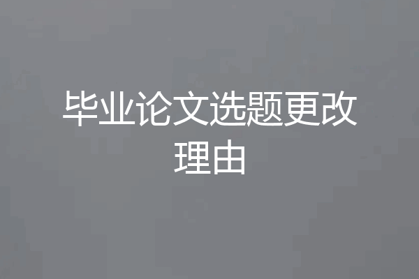 毕业论文选题更改理由