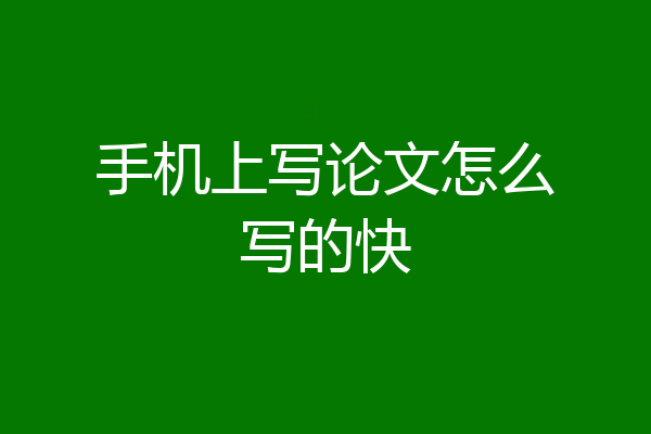 手机上写论文怎么写的快