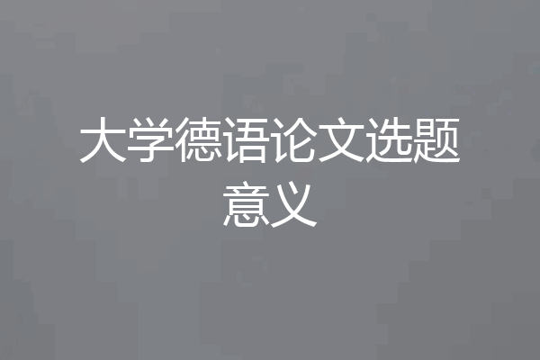 大学德语论文选题意义