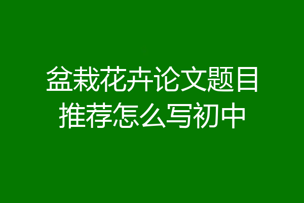 盆栽花卉论文题目推荐怎么写初中