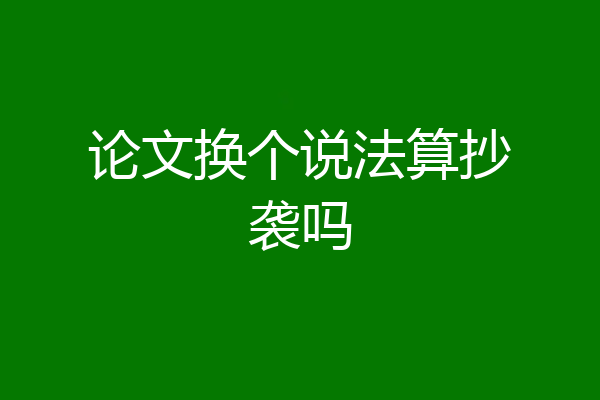 论文换个说法算抄袭吗