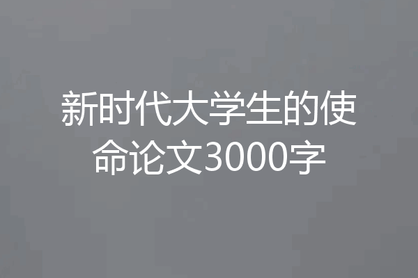 新时代大学生的使命论文3000字