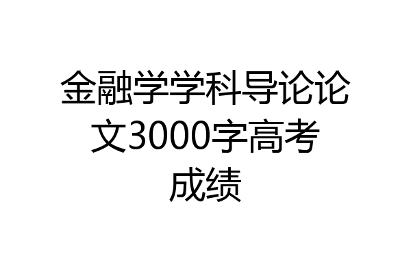 金融学学科导论论文3000字高考成绩