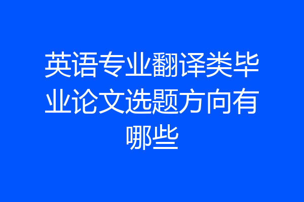 英语专业翻译类毕业论文选题方向有哪些