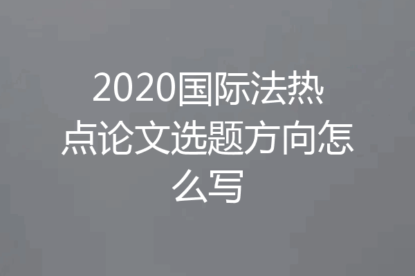 2020国际法热点论文选题方向怎么写