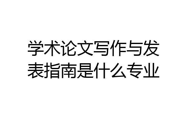学术论文写作与发表指南是什么专业