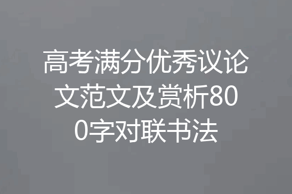 高考满分优秀议论文范文及赏析800字对联书法