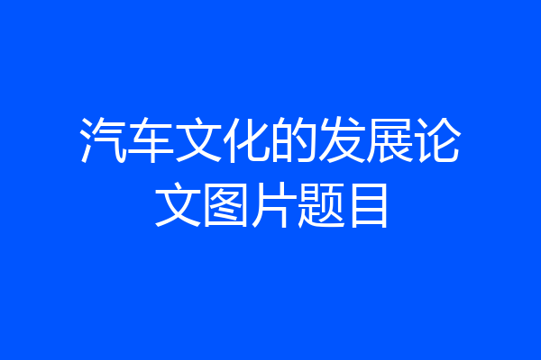 汽车文化的发展论文图片题目