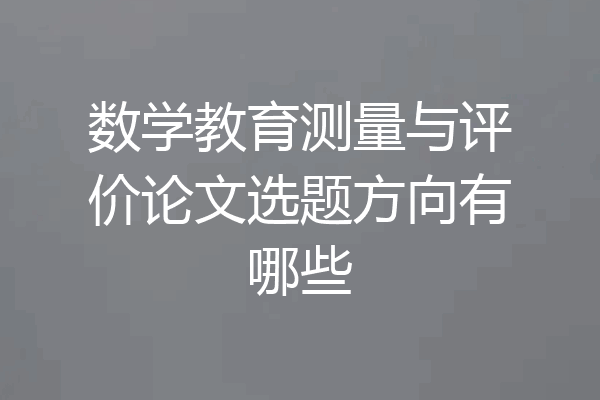 数学教育测量与评价论文选题方向有哪些