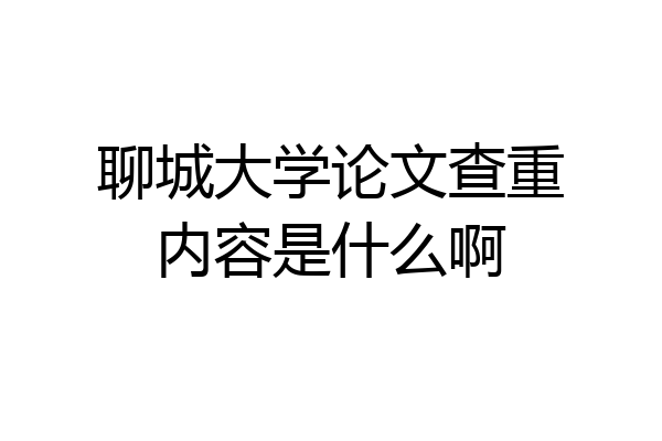 聊城大学论文查重内容是什么啊