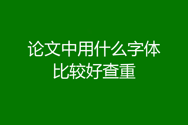 论文中用什么字体比较好查重