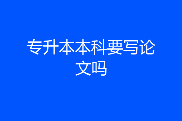 专升本本科要写论文吗