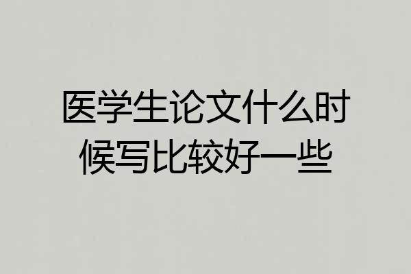 医学生论文什么时候写比较好一些