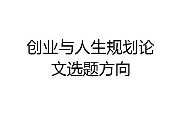 创业与人生规划论文选题方向