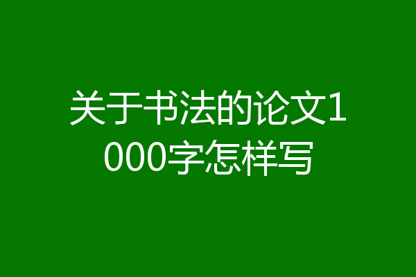 关于书法的论文1000字怎样写