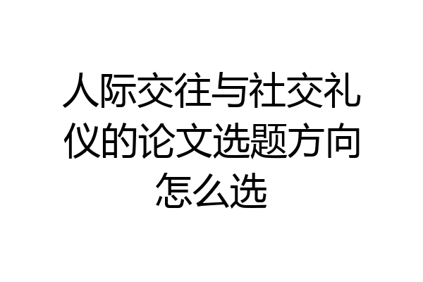 人际交往与社交礼仪的论文选题方向怎么选