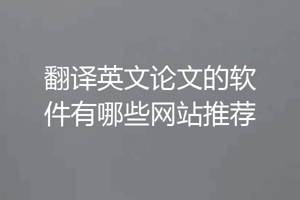 翻译英文论文的软件有哪些网站推荐