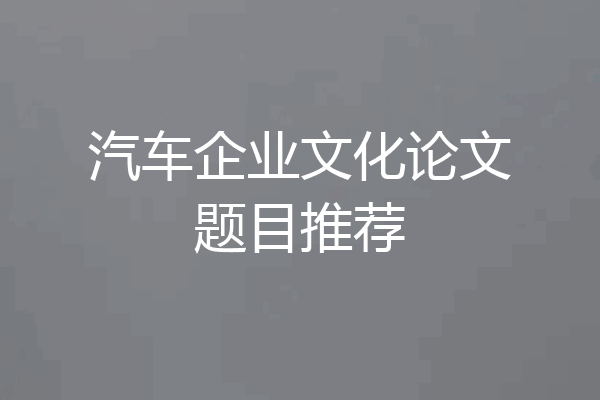 汽车企业文化论文题目推荐