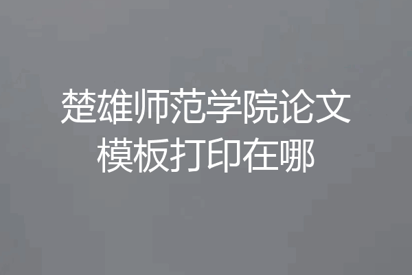 楚雄师范学院论文模板打印在哪