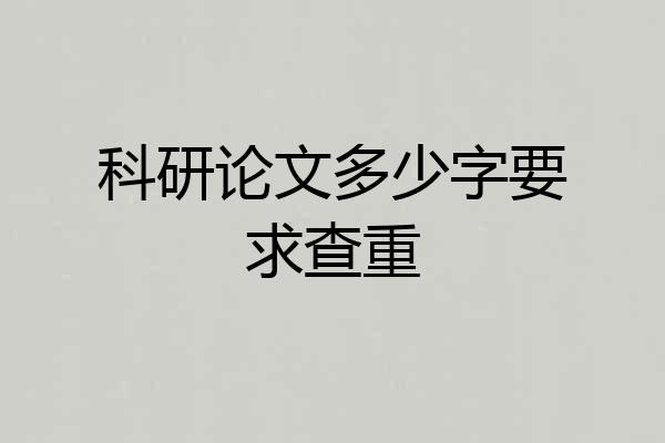 科研论文多少字要求查重