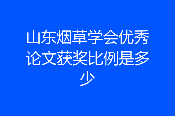 山东烟草学会优秀论文获奖比例是多少