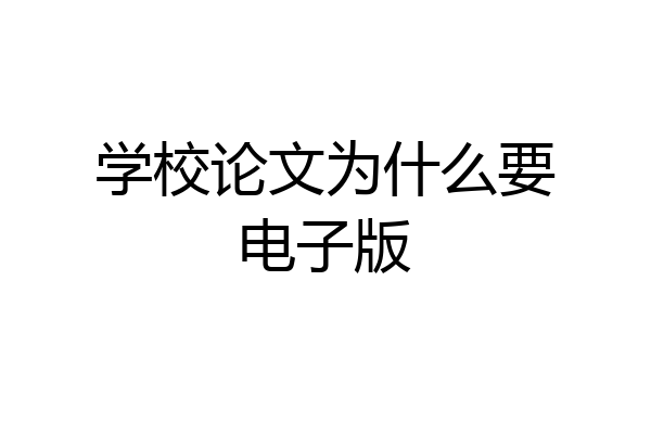 学校论文为什么要电子版