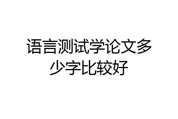 语言测试学论文多少字比较好