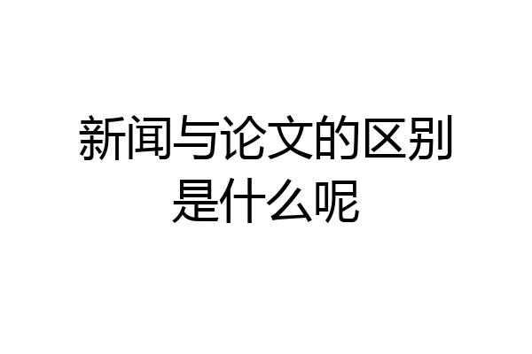 新闻与论文的区别是什么呢