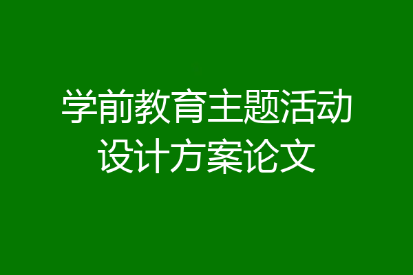 学前教育主题活动设计方案论文