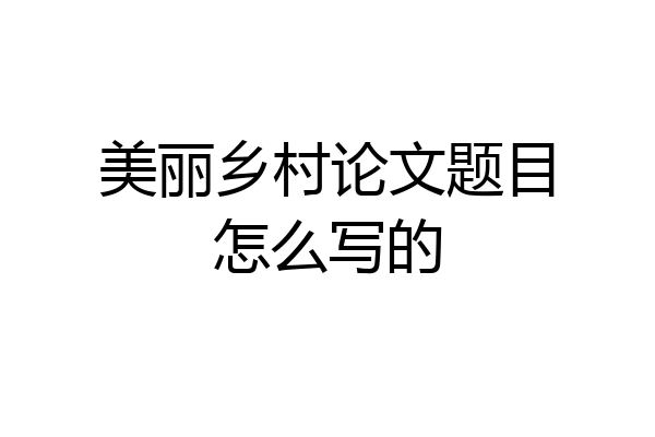 美丽乡村论文题目怎么写的