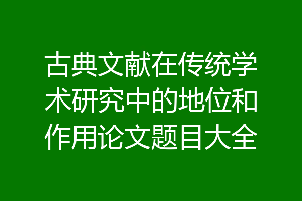 古典文献在传统学术研究中的地位和作用论文题目大全