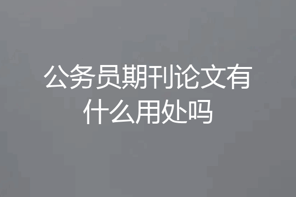 公务员期刊论文有什么用处吗