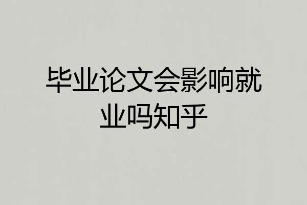 毕业论文会影响就业吗知乎