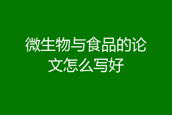 微生物与食品的论文怎么写好
