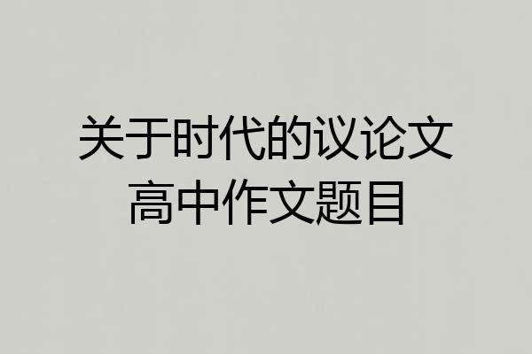 关于时代的议论文高中作文题目