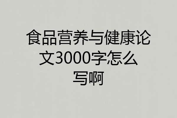 食品营养与健康论文3000字怎么写啊