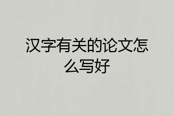 汉字有关的论文怎么写好