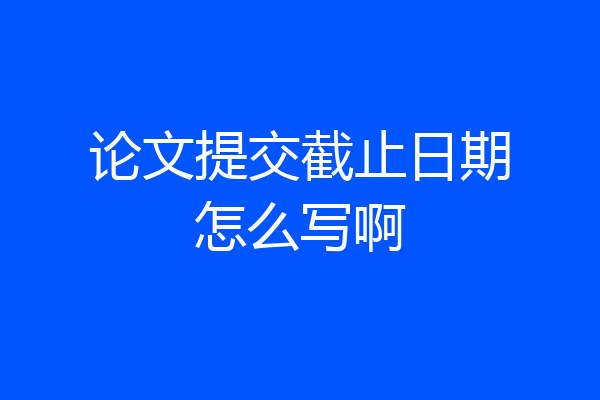 论文提交截止日期怎么写啊