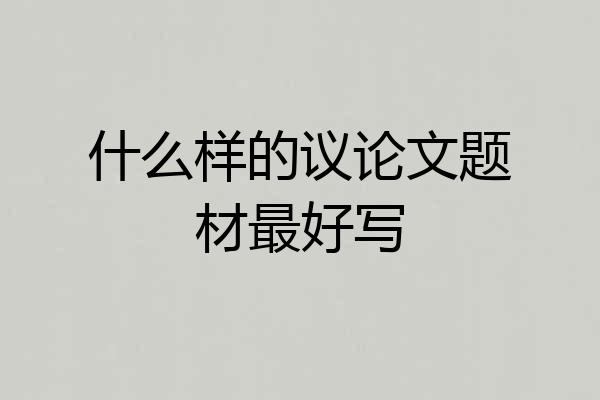 什么样的议论文题材最好写