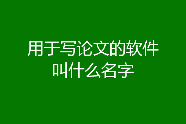用于写论文的软件叫什么名字