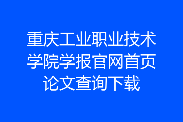 重庆工业职业技术学院学报官网首页论文查询下载