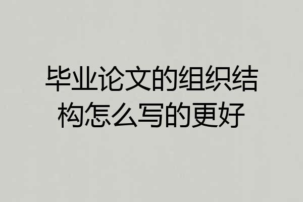 毕业论文的组织结构怎么写的更好