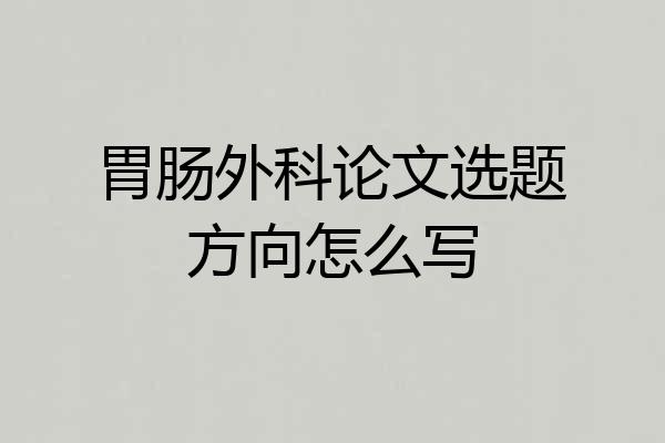 胃肠外科论文选题方向怎么写