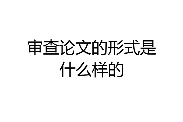 审查论文的形式是什么样的