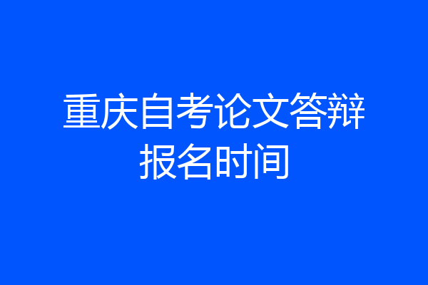 重庆自考论文答辩报名时间