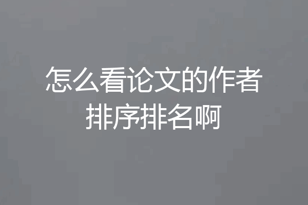怎么看论文的作者排序排名啊