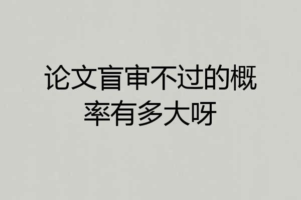 论文盲审不过的概率有多大呀