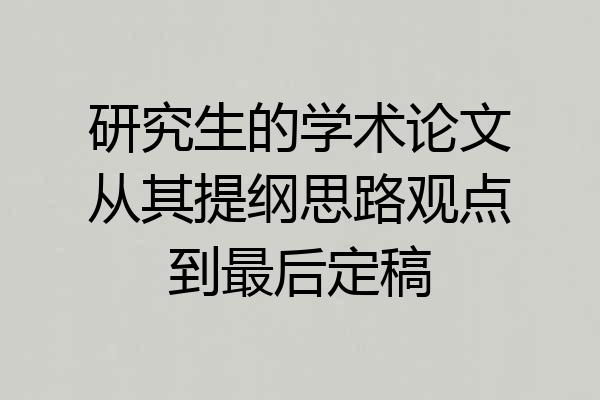 研究生的学术论文从其提纲思路观点到最后定稿