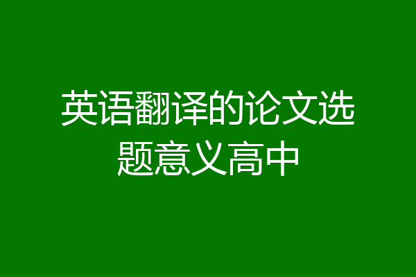 英语翻译的论文选题意义高中
